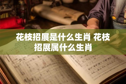 花枝招展是什么生肖 花枝招展属什么生肖