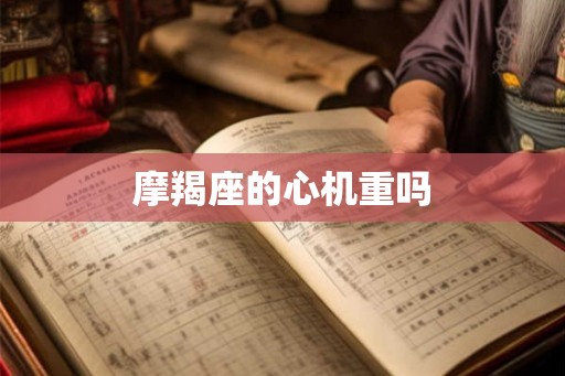 摩羯座的心机重吗
