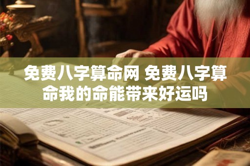 免费八字算命网 免费八字算命我的命能带来好运吗 免费八字算命网 免费八字算命我的命能带来好运吗