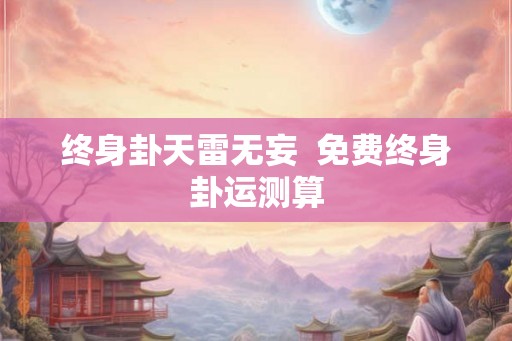 终身卦天雷无妄  免费终身卦运测算