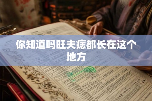 你知道吗旺夫痣都长在这个地方 你知道吗旺夫痣都长在这个地方
