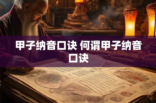 甲子纳音口诀 何谓甲子纳音口诀