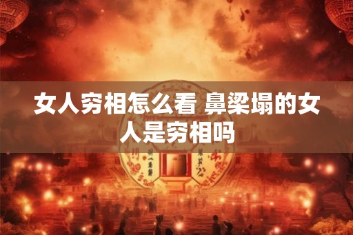 女人穷相怎么看 鼻梁塌的女人是穷相吗