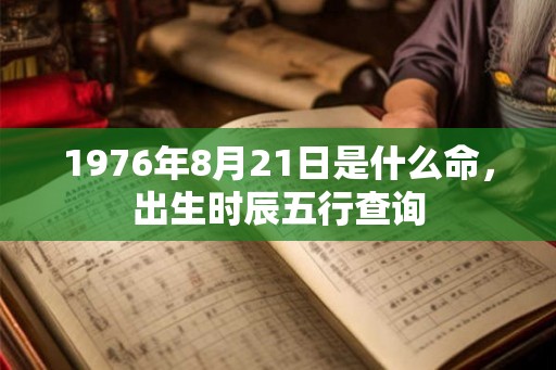 1976年8月21日是什么命，出生时辰五行查询