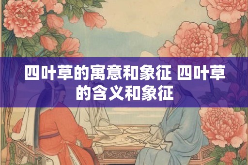 四叶草的寓意和象征 四叶草的含义和象征