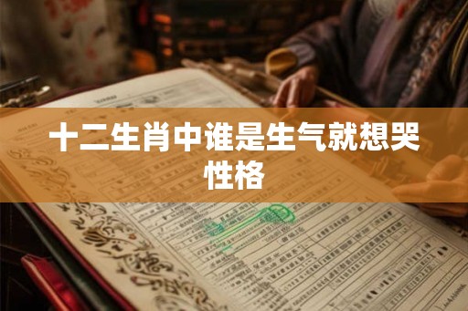 十二生肖中谁是生气就想哭性格