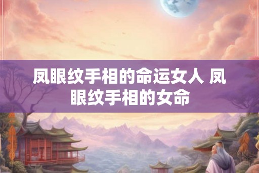 凤眼纹手相的命运女人 凤眼纹手相的女命