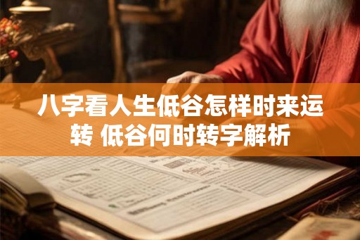 八字看人生低谷怎样时来运转 低谷何时转字解析 八字看人生低谷怎样时来运转 低谷何时转字解析