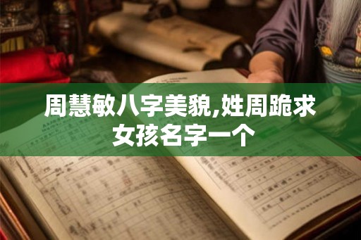 周慧敏八字美貌,姓周跪求 女孩名字一个