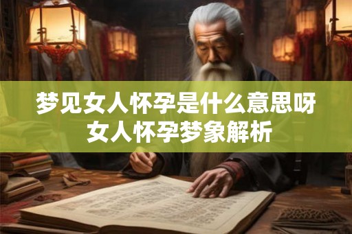 梦见女人怀孕是什么意思呀 女人怀孕梦象解析