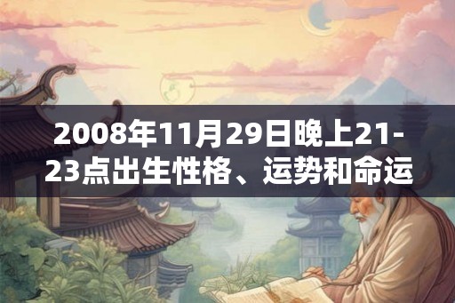 2008年11月29日晚上21-23点出生性格、运势和命运