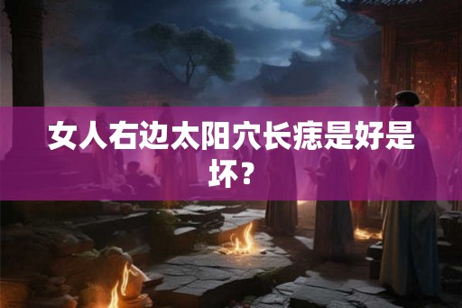 女人右边太阳穴长痣是好是坏？