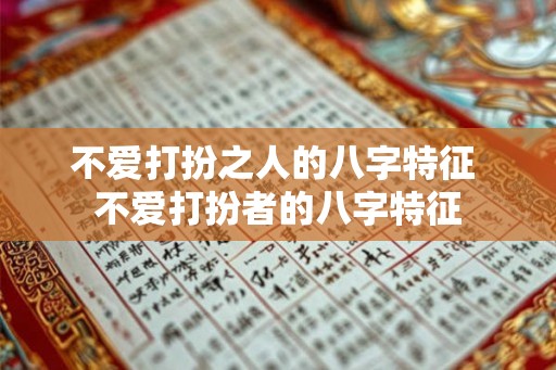 不爱打扮之人的八字特征 不爱打扮者的八字特征