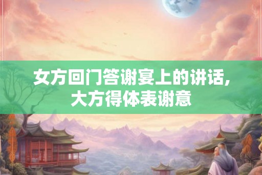 女方回门答谢宴上的讲话,大方得体表谢意