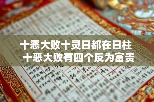 十恶大败十灵日都在日柱 十恶大败有四个反为富贵 十恶大败十灵日都在日柱 十恶大败有四个反为富贵