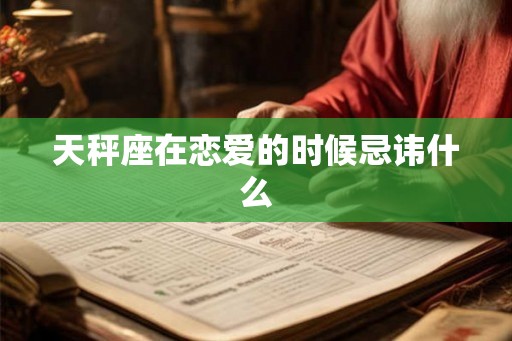 天秤座在恋爱的时候忌讳什么