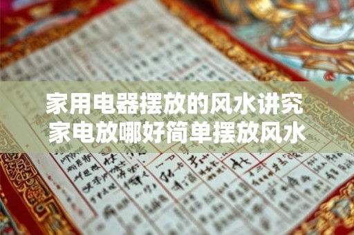 家用电器摆放的风水讲究 家电放哪好简单摆放风水 家用电器摆放的风水讲究 家电放哪好简单摆放风水