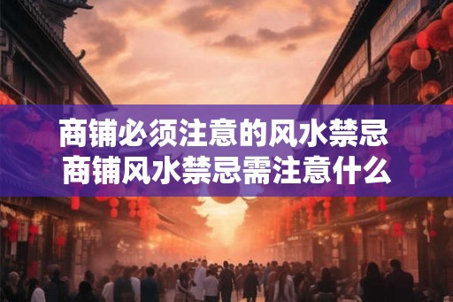 商铺必须注意的风水禁忌 商铺风水禁忌需注意什么