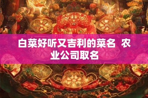 白菜好听又吉利的菜名  农业公司取名