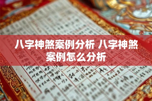 八字神煞案例分析 八字神煞案例怎么分析 八字神煞案例分析 八字神煞案例怎么分析