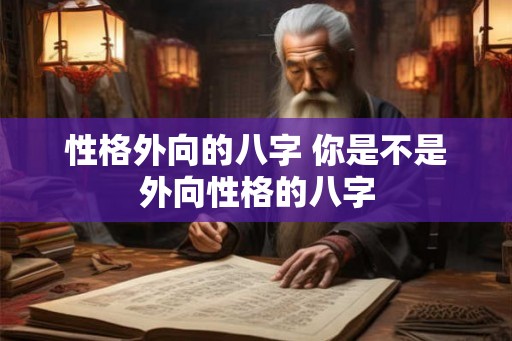 性格外向的八字 你是不是外向性格的八字