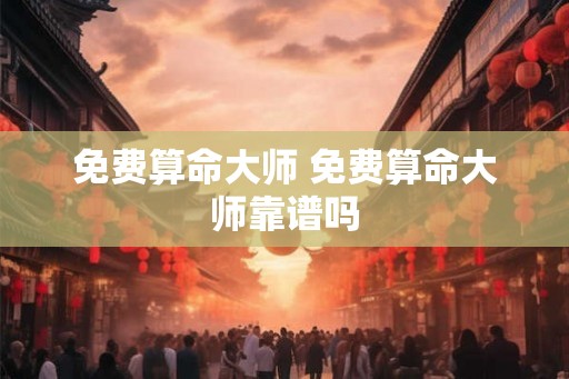 免费算命大师 免费算命大师靠谱吗