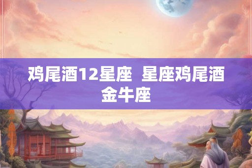 鸡尾酒12星座  星座鸡尾酒金牛座