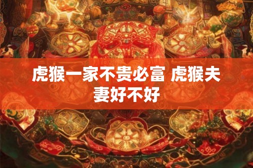 虎猴一家不贵必富 虎猴夫妻好不好