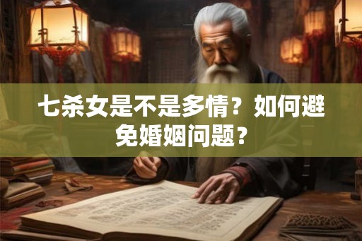 七杀女是不是多情？如何避免婚姻问题？