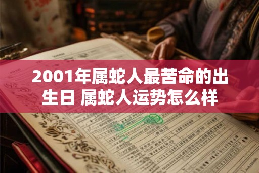 2001年属蛇人最苦命的出生日 属蛇人运势怎么样 2001年属蛇人最苦命的出生日 属蛇人运势怎么样
