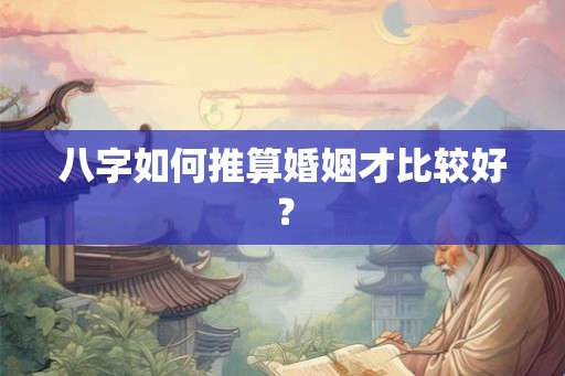 八字如何推算婚姻才比较好？