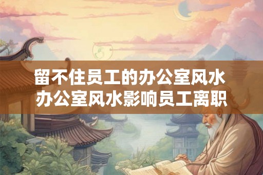 留不住员工的办公室风水 办公室风水影响员工离职