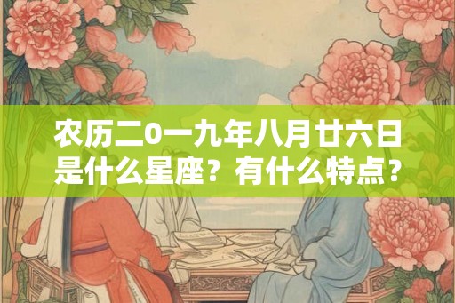 农历二0一九年八月廿六日是什么星座？有什么特点？