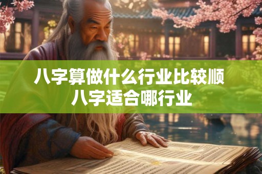八字算做什么行业比较顺 八字适合哪行业 八字算做什么行业比较顺 八字适合哪行业