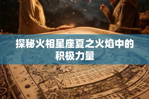 探秘火相星座夏之火焰中的积极力量