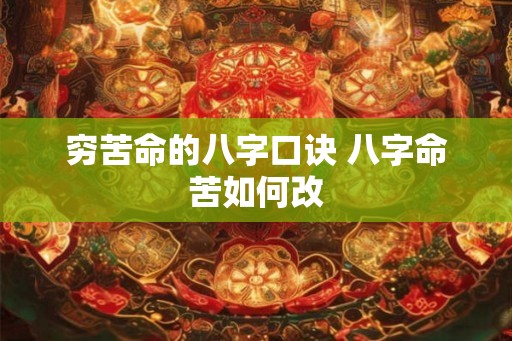 穷苦命的八字口诀 八字命苦如何改 穷苦命的八字口诀 八字命苦如何改