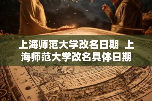 上海师范大学改名日期  上海师范大学改名具体日期