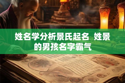 姓名学分析景氏起名  姓景的男孩名字霸气
