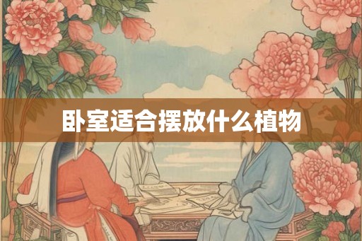 卧室适合摆放什么植物