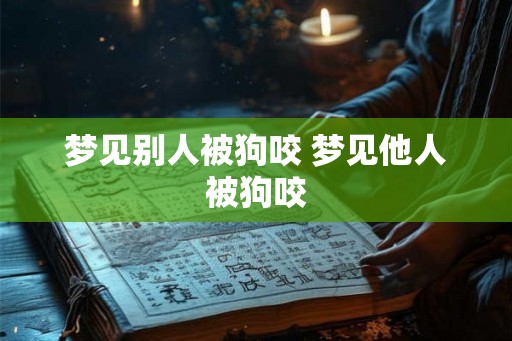 梦见别人被狗咬 梦见他人被狗咬