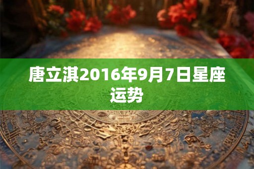 唐立淇2016年9月7日星座运势