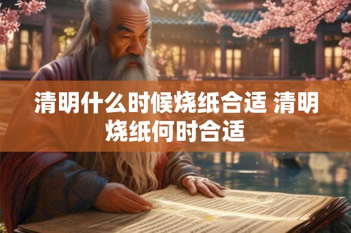 清明什么时候烧纸合适 清明烧纸何时合适
