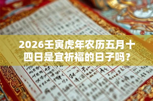 2026壬寅虎年农历五月十四日是宜祈福的日子吗？