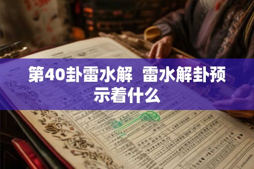 第40卦雷水解  雷水解卦预示着什么
