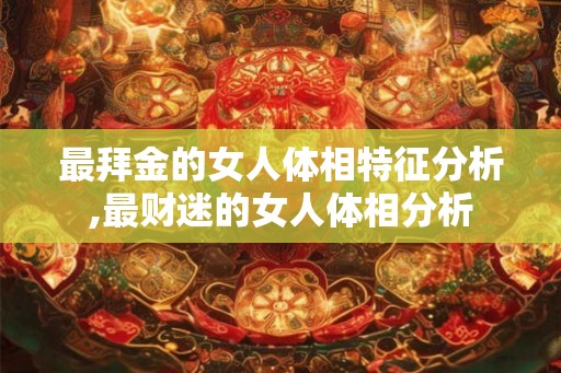 最拜金的女人体相特征分析,最财迷的女人体相分析
