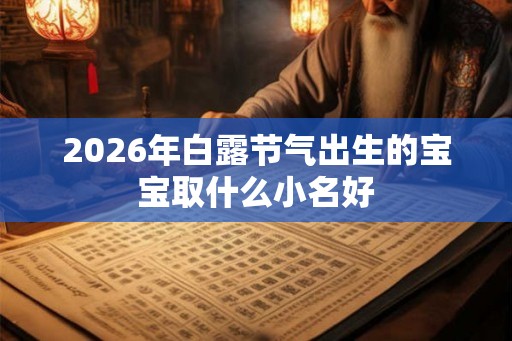 2026年白露节气出生的宝宝取什么小名好
