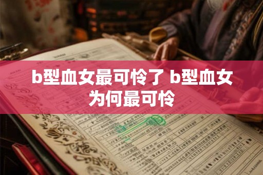 b型血女最可怜了 b型血女为何最可怜
