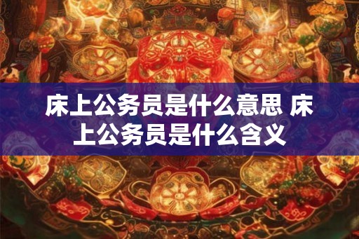 床上公务员是什么意思 床上公务员是什么含义
