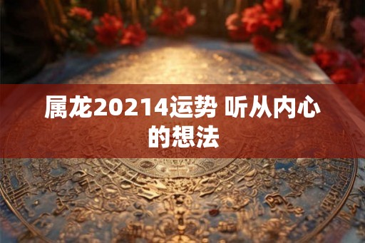 属龙20214运势 听从内心的想法