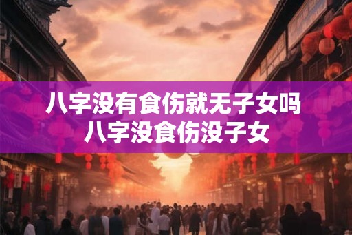 八字没有食伤就无子女吗 八字没食伤没子女